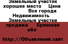 Земельный участок хорошее место  › Цена ­ 900 000 - Все города Недвижимость » Земельные участки продажа   . Брянская обл.
